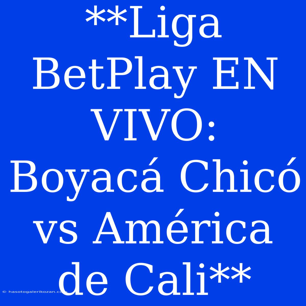 **Liga BetPlay EN VIVO: Boyacá Chicó Vs América De Cali**