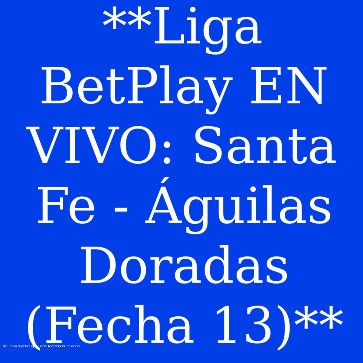 **Liga BetPlay EN VIVO: Santa Fe - Águilas Doradas (Fecha 13)**