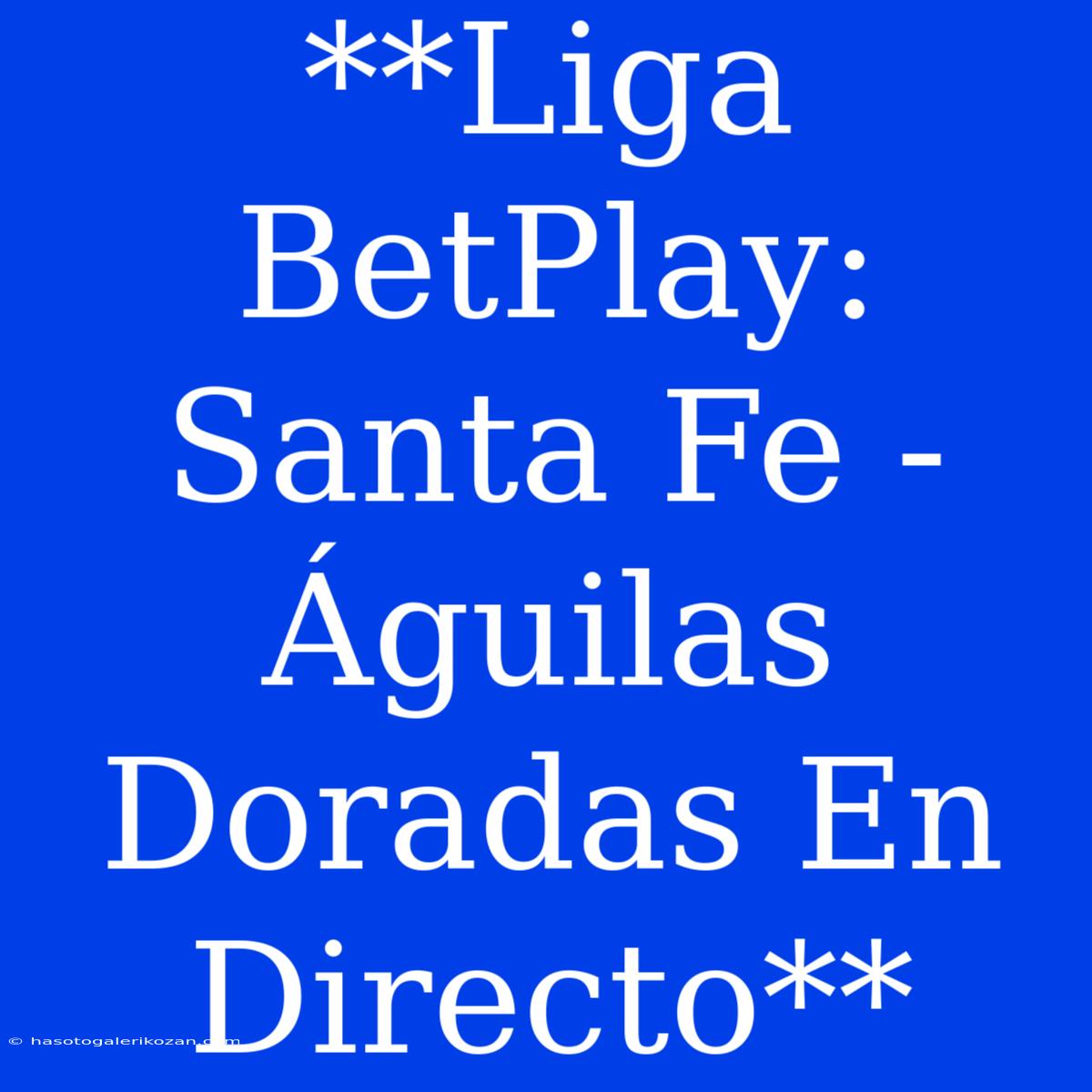 **Liga BetPlay: Santa Fe - Águilas Doradas En Directo**