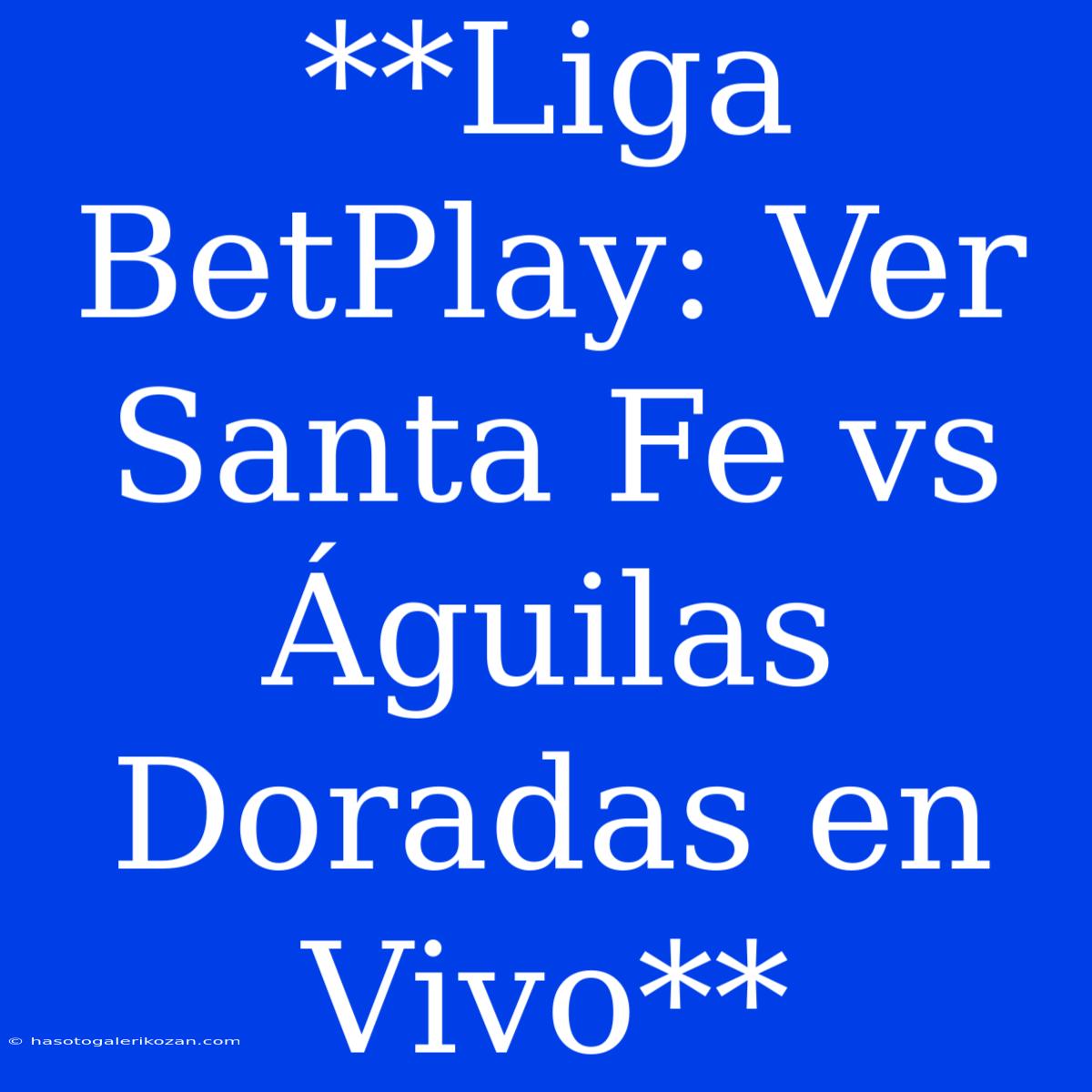 **Liga BetPlay: Ver Santa Fe Vs Águilas Doradas En Vivo**