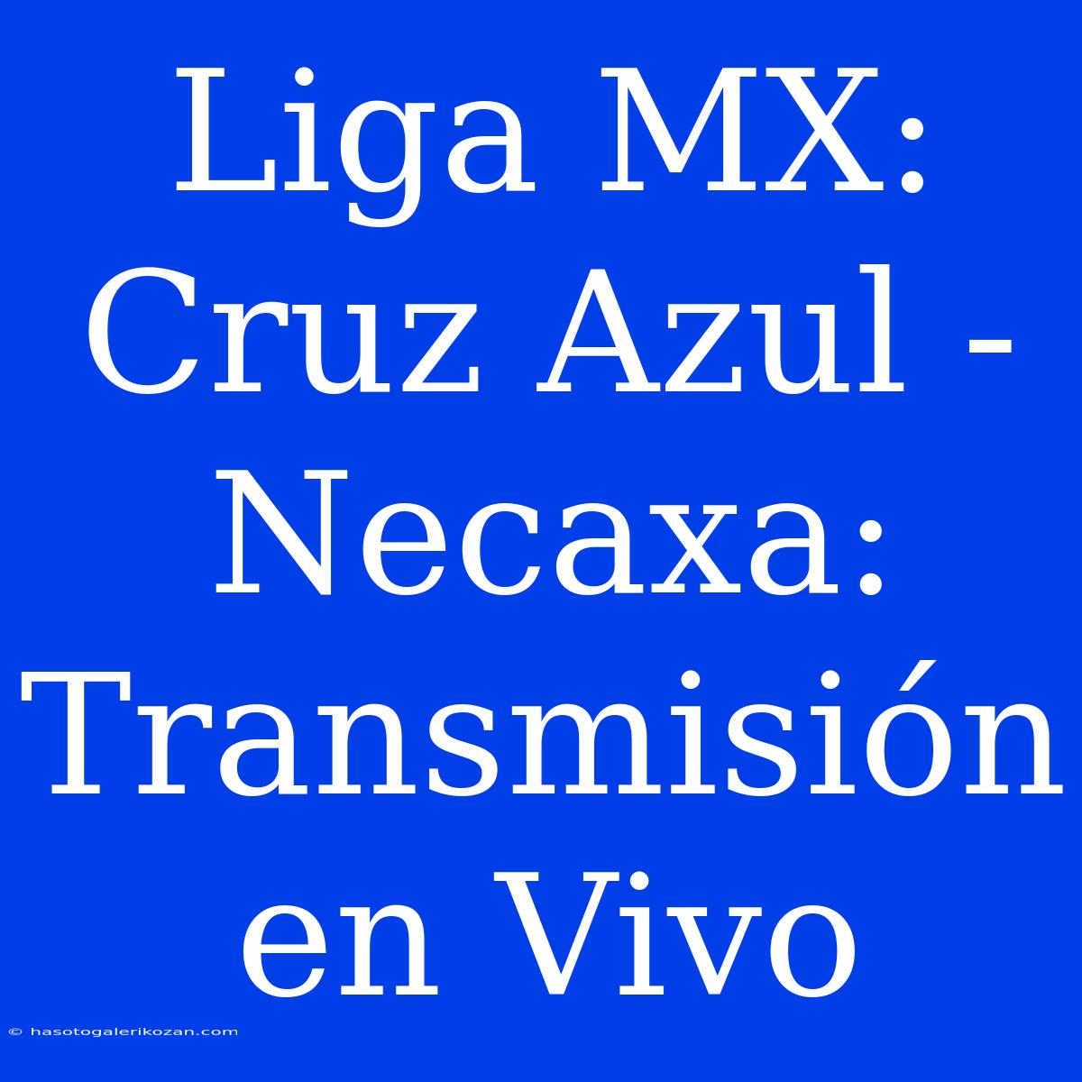 Liga MX: Cruz Azul - Necaxa: Transmisión En Vivo