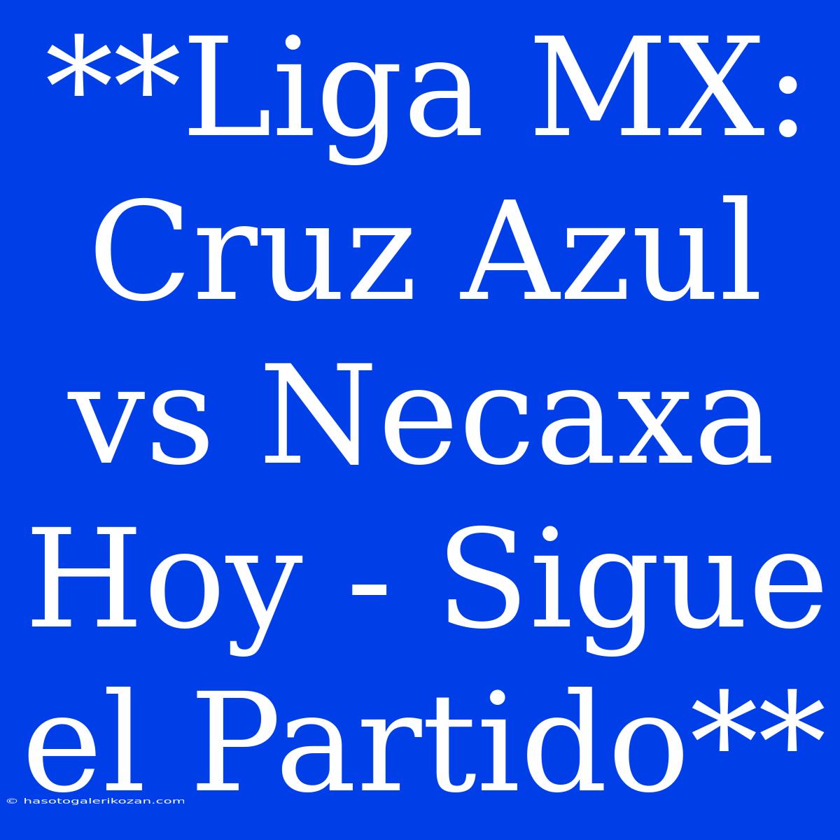 **Liga MX: Cruz Azul Vs Necaxa Hoy - Sigue El Partido**