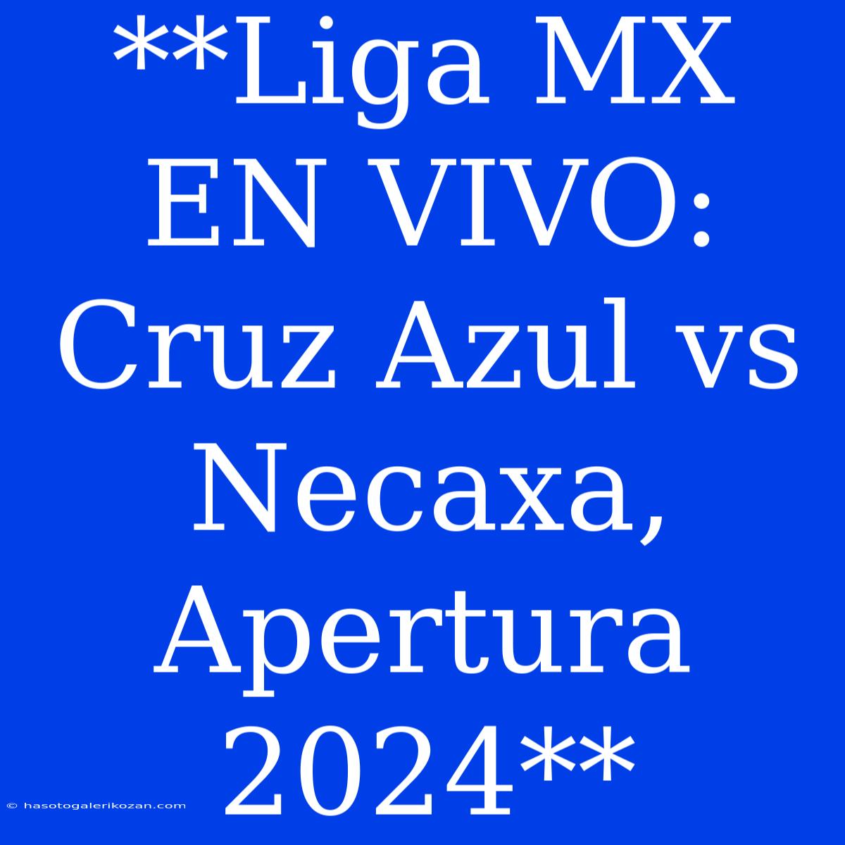 **Liga MX EN VIVO: Cruz Azul Vs Necaxa, Apertura 2024**