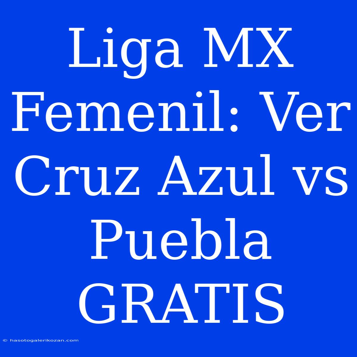 Liga MX Femenil: Ver Cruz Azul Vs Puebla GRATIS