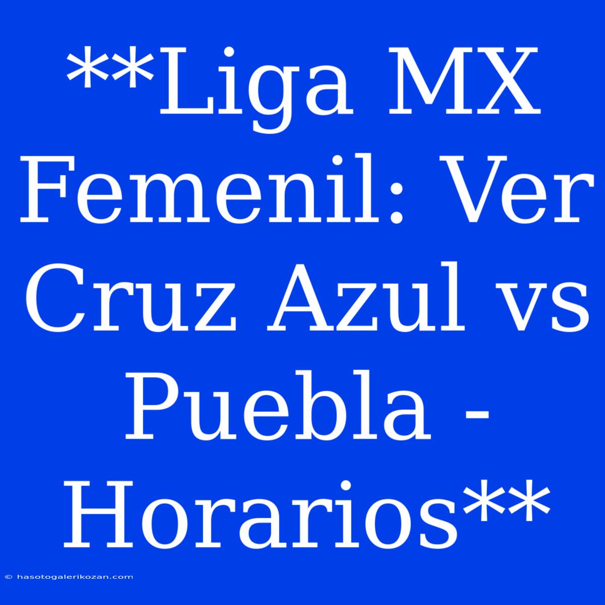 **Liga MX Femenil: Ver Cruz Azul Vs Puebla - Horarios**