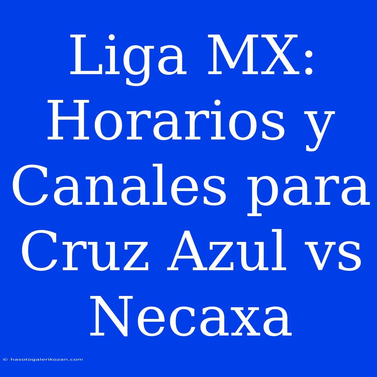 Liga MX: Horarios Y Canales Para Cruz Azul Vs Necaxa