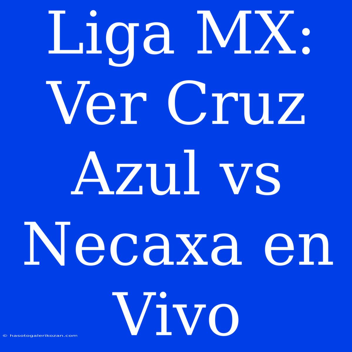 Liga MX: Ver Cruz Azul Vs Necaxa En Vivo