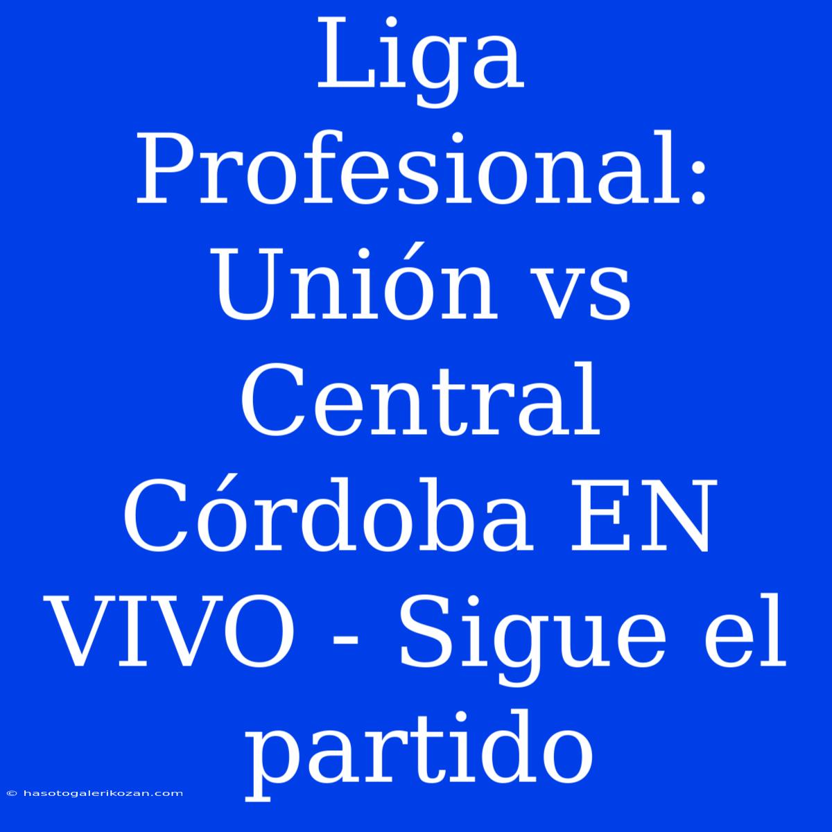 Liga Profesional: Unión Vs Central Córdoba EN VIVO - Sigue El Partido