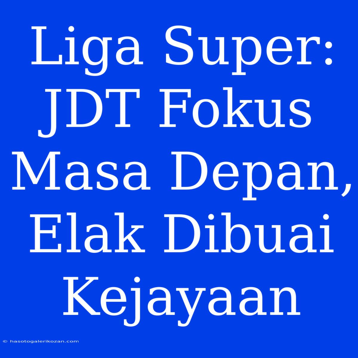 Liga Super: JDT Fokus Masa Depan, Elak Dibuai Kejayaan