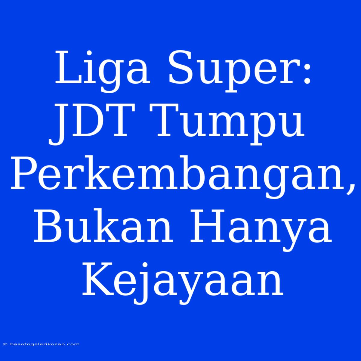 Liga Super: JDT Tumpu Perkembangan, Bukan Hanya Kejayaan