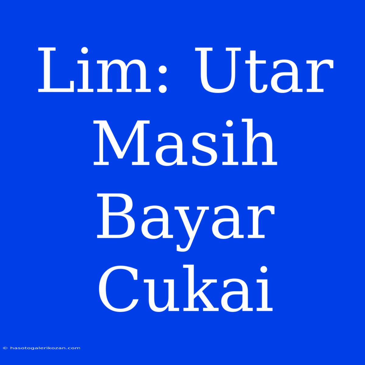 Lim: Utar Masih Bayar Cukai