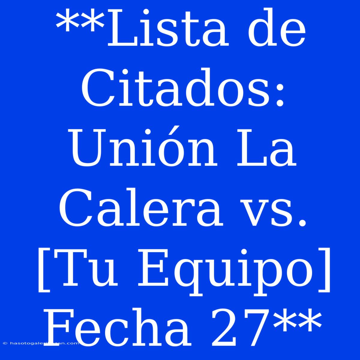 **Lista De Citados: Unión La Calera Vs. [Tu Equipo] Fecha 27**