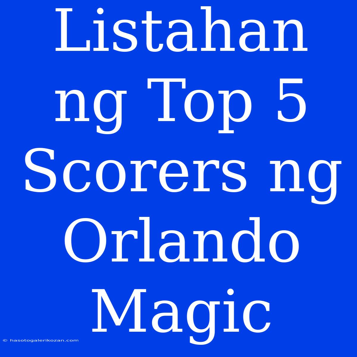 Listahan Ng Top 5 Scorers Ng Orlando Magic