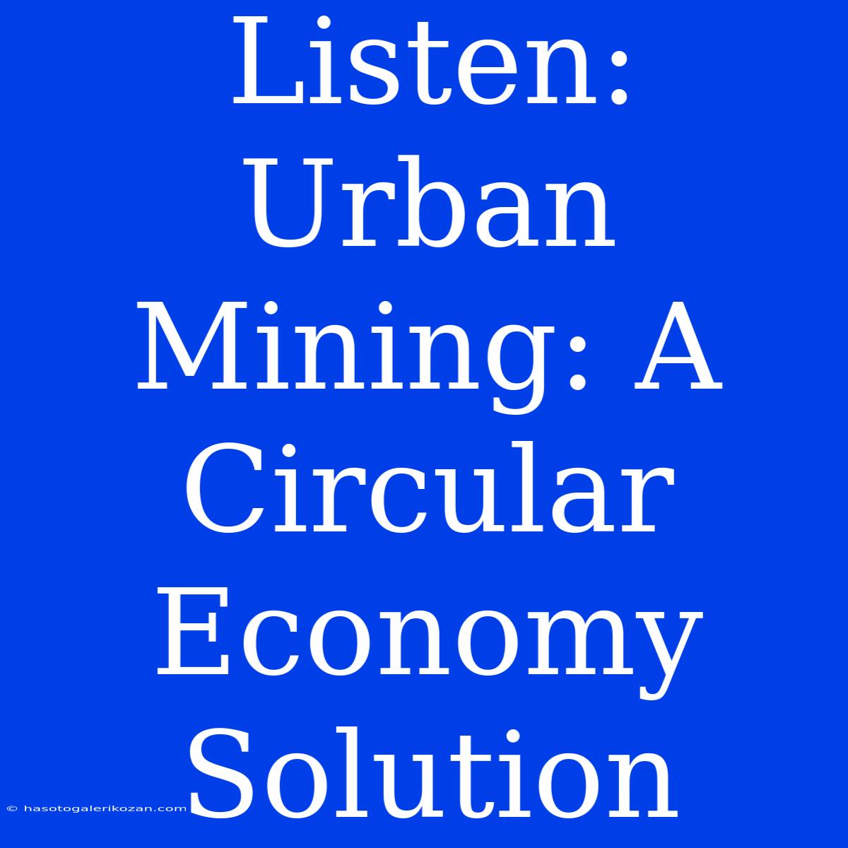 Listen: Urban Mining: A Circular Economy Solution