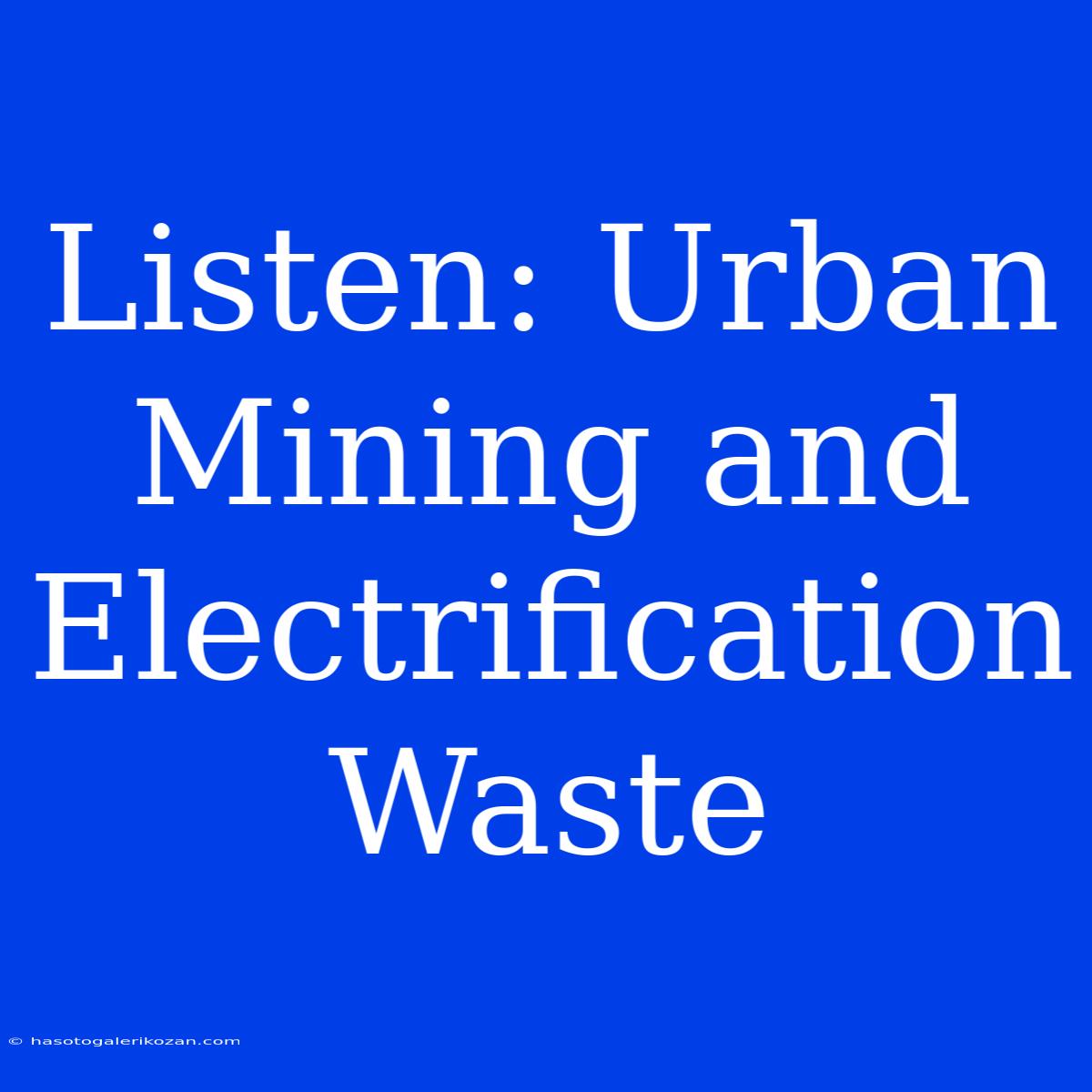 Listen: Urban Mining And Electrification Waste