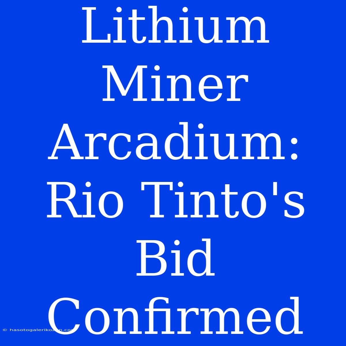 Lithium Miner Arcadium: Rio Tinto's Bid Confirmed