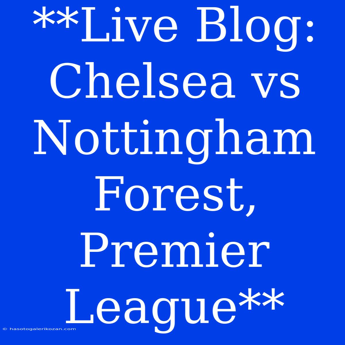 **Live Blog: Chelsea Vs Nottingham Forest, Premier League**