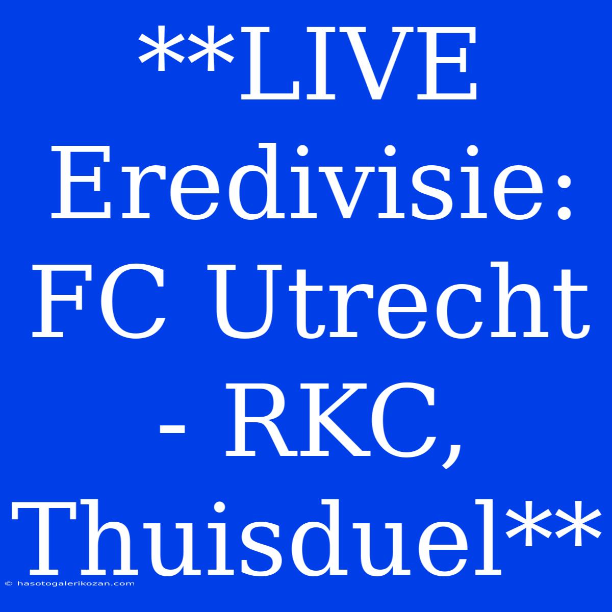 **LIVE Eredivisie: FC Utrecht - RKC, Thuisduel**