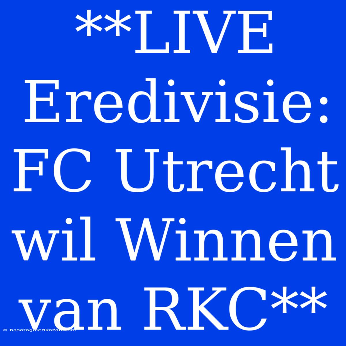 **LIVE Eredivisie: FC Utrecht Wil Winnen Van RKC** 