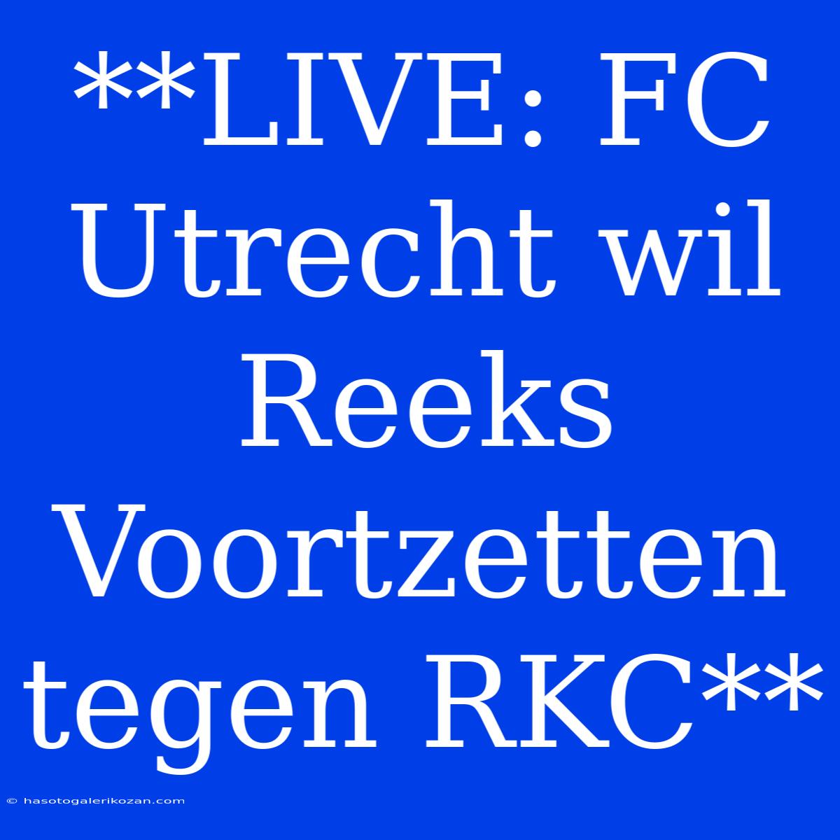 **LIVE: FC Utrecht Wil Reeks Voortzetten Tegen RKC**