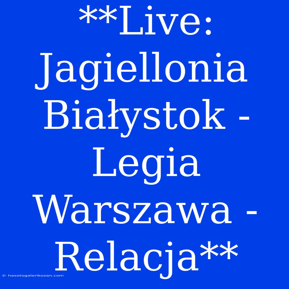 **Live: Jagiellonia Białystok - Legia Warszawa - Relacja** 