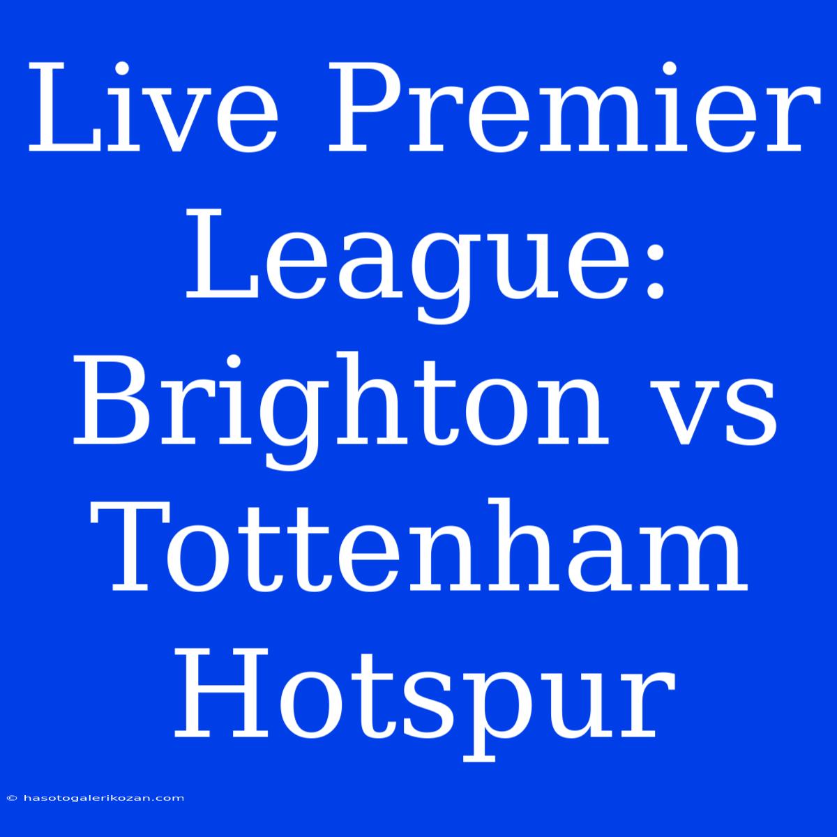 Live Premier League: Brighton Vs Tottenham Hotspur 