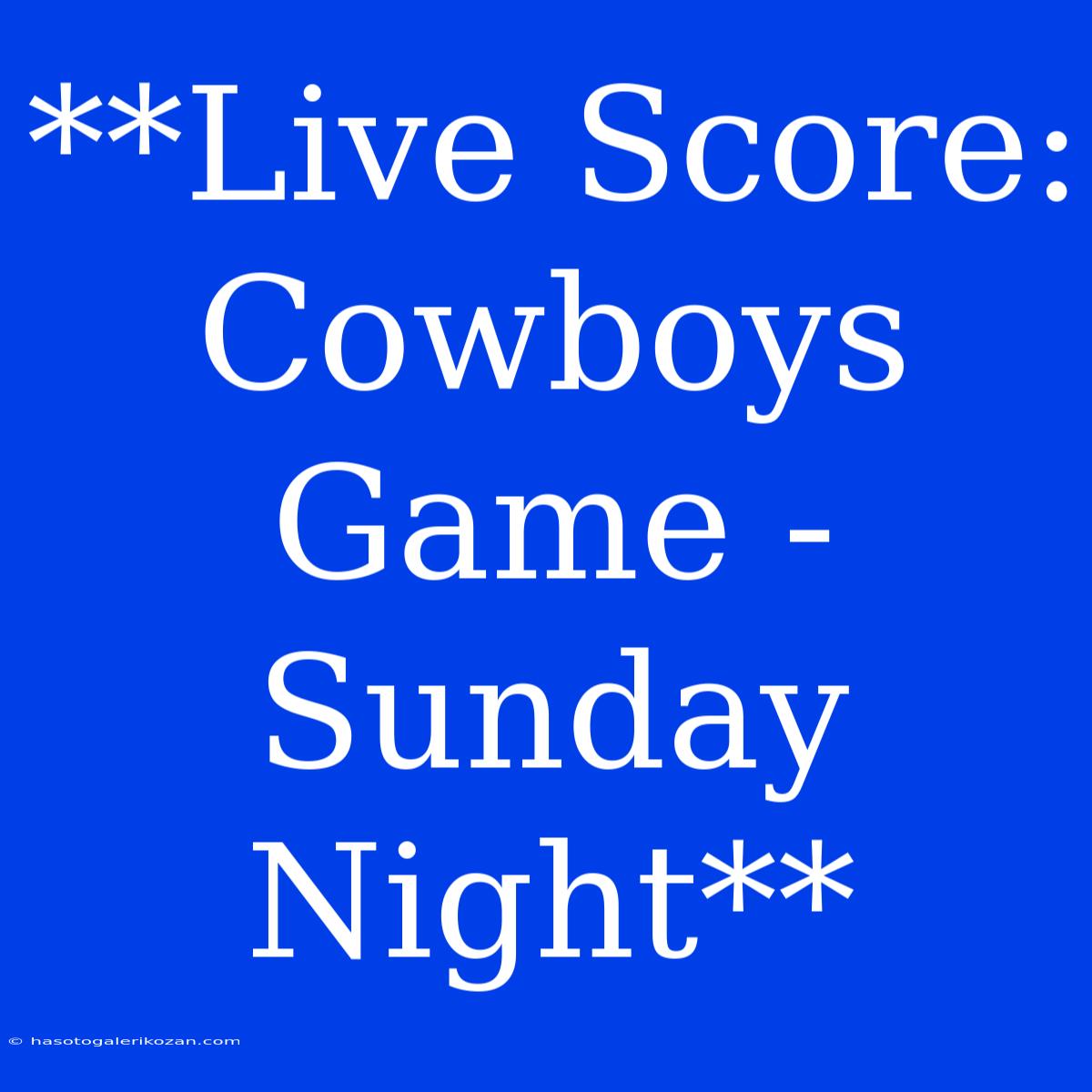 **Live Score: Cowboys Game - Sunday Night**