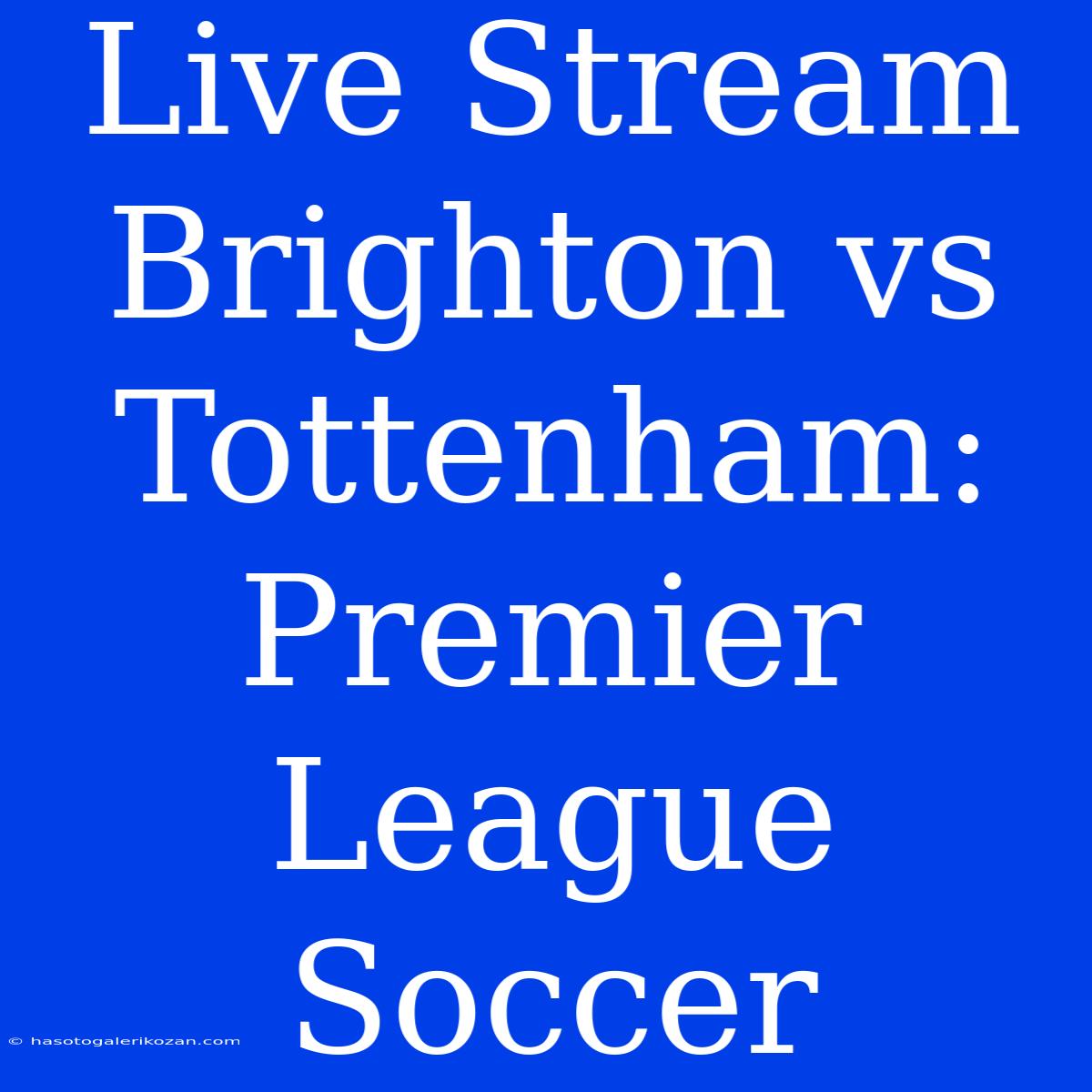 Live Stream Brighton Vs Tottenham: Premier League Soccer