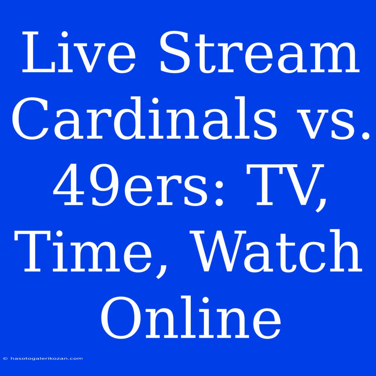 Live Stream Cardinals Vs. 49ers: TV, Time, Watch Online 