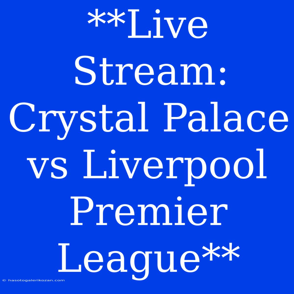 **Live Stream: Crystal Palace Vs Liverpool Premier League**