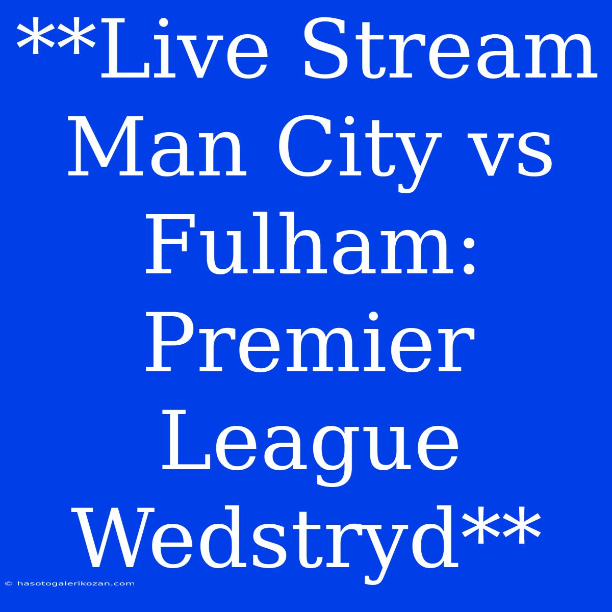 **Live Stream Man City Vs Fulham: Premier League Wedstryd**