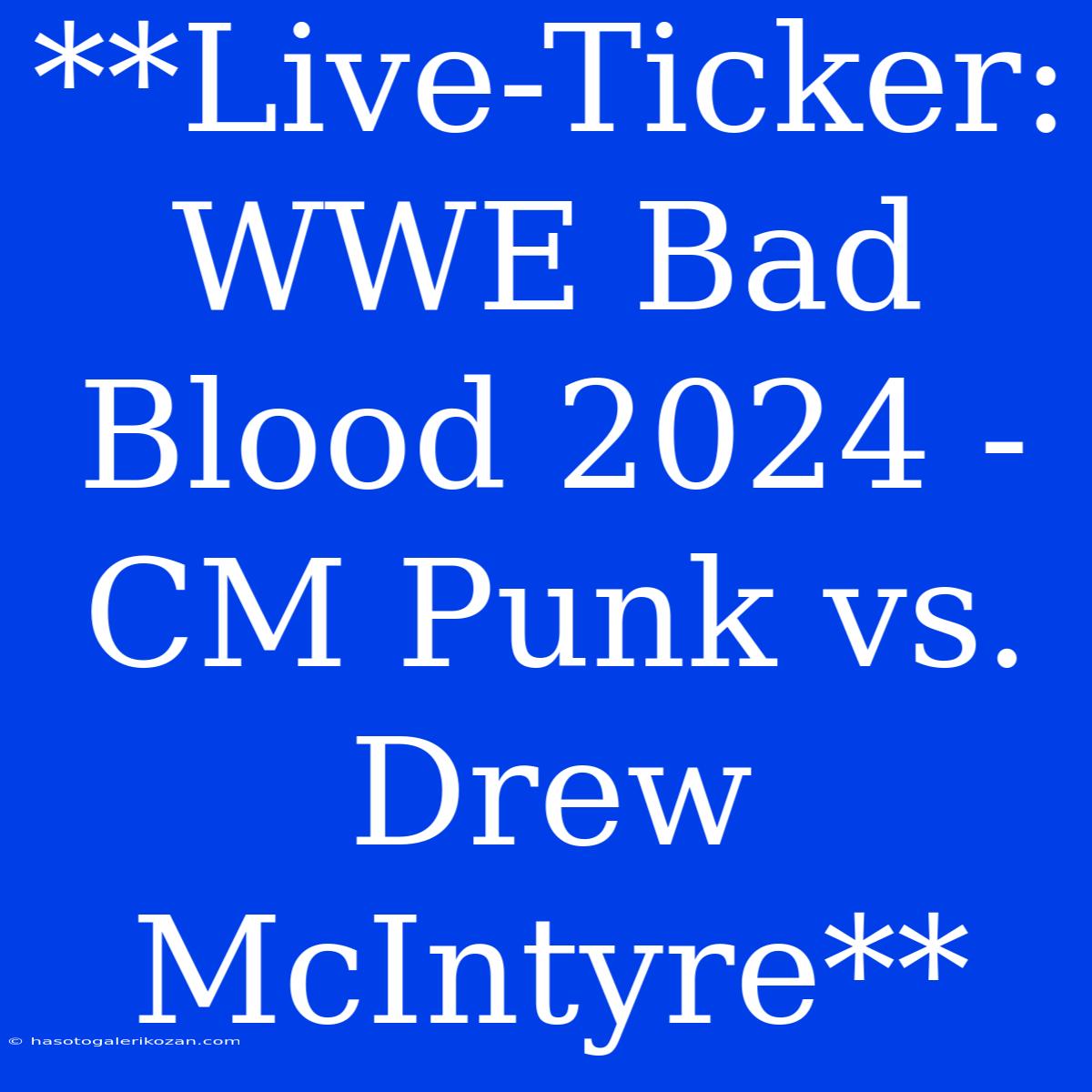 **Live-Ticker: WWE Bad Blood 2024 - CM Punk Vs. Drew McIntyre**