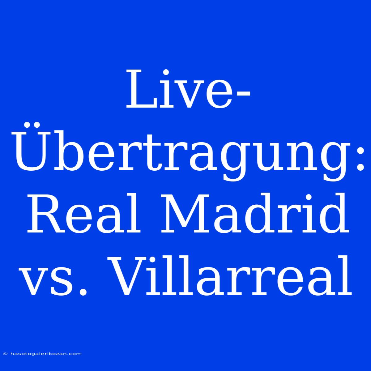 Live-Übertragung: Real Madrid Vs. Villarreal