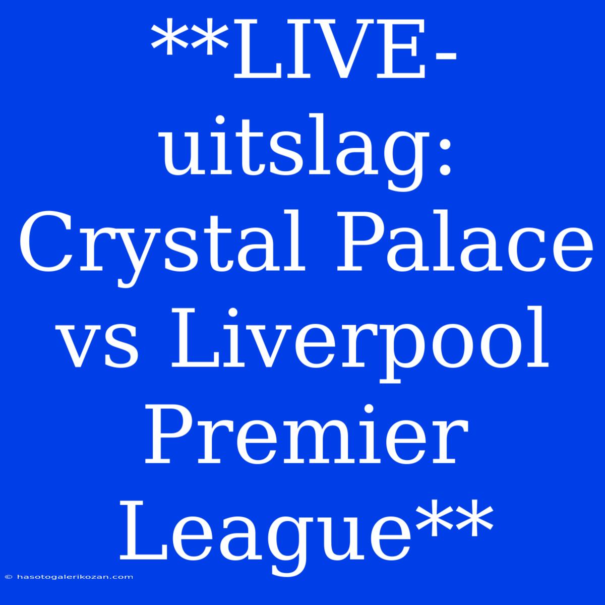 **LIVE-uitslag: Crystal Palace Vs Liverpool Premier League**