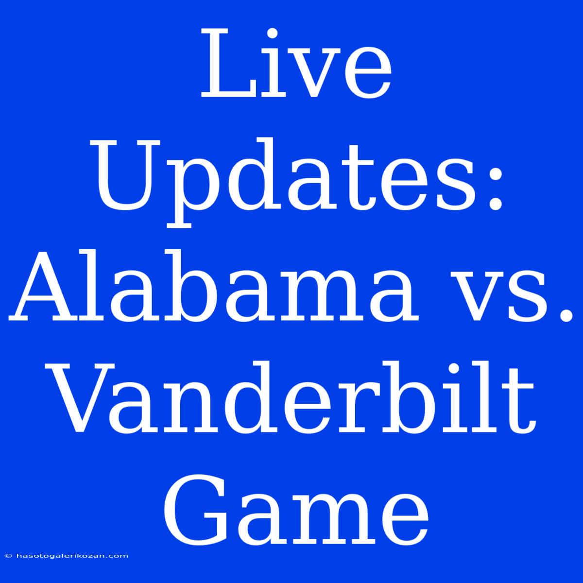 Live Updates: Alabama Vs. Vanderbilt Game 