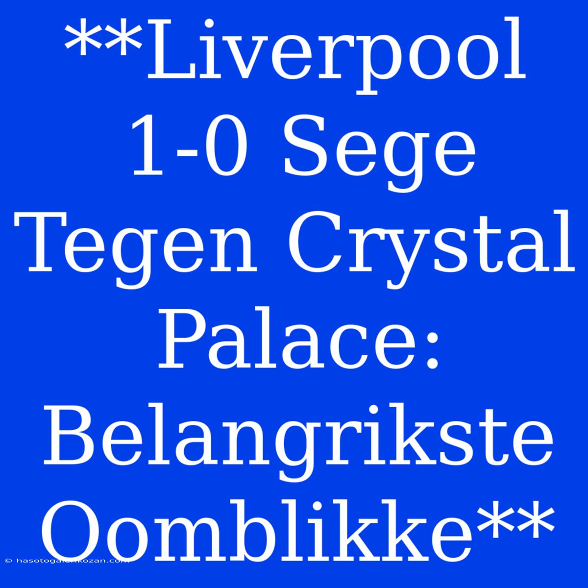 **Liverpool 1-0 Sege Tegen Crystal Palace: Belangrikste Oomblikke**