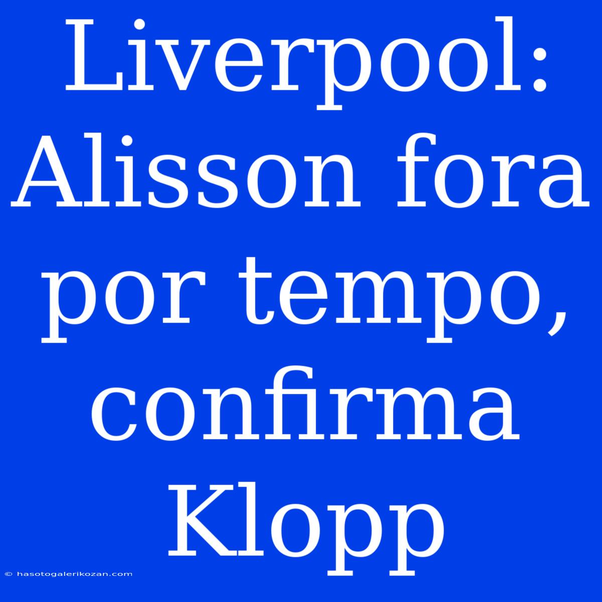 Liverpool: Alisson Fora Por Tempo, Confirma Klopp