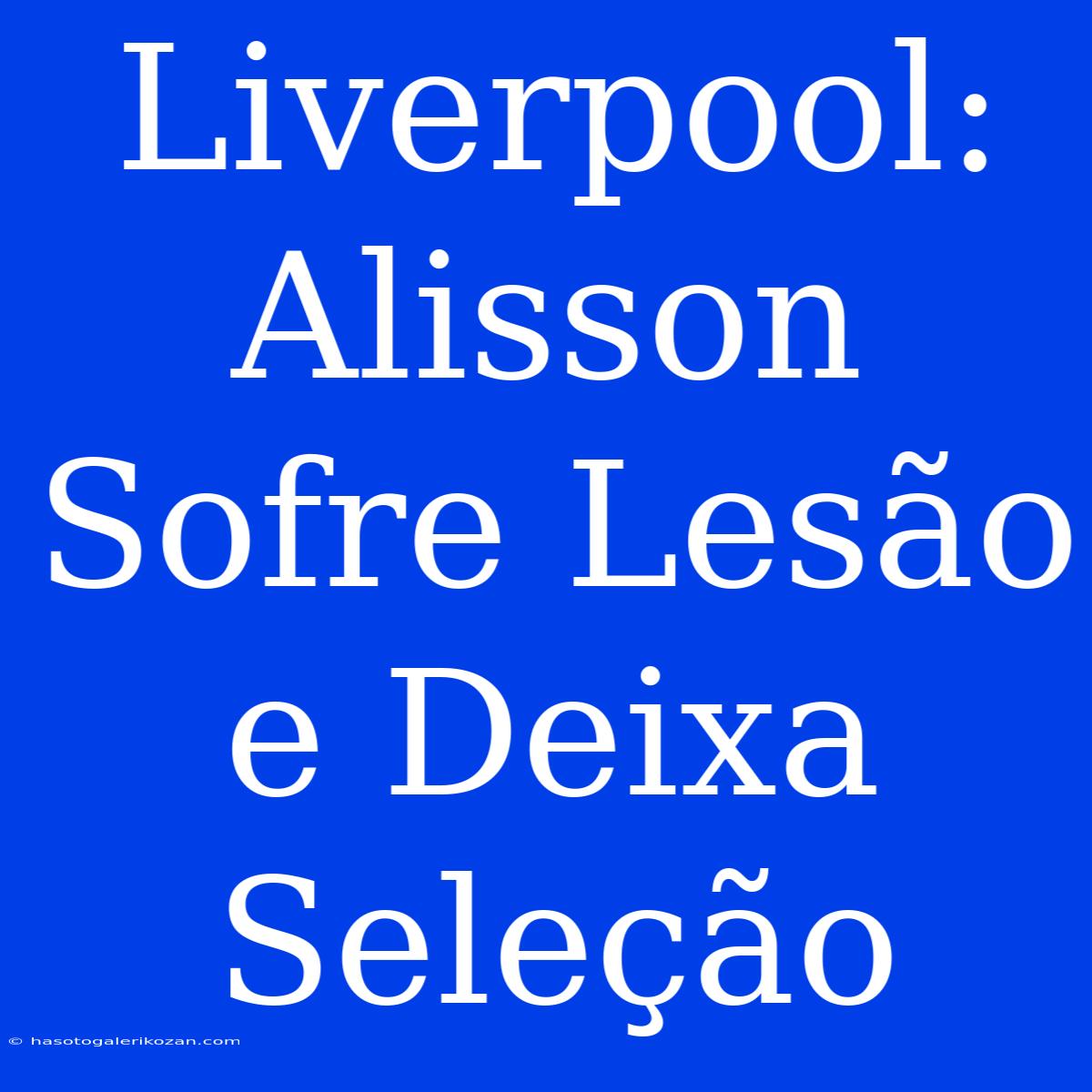 Liverpool: Alisson Sofre Lesão E Deixa Seleção