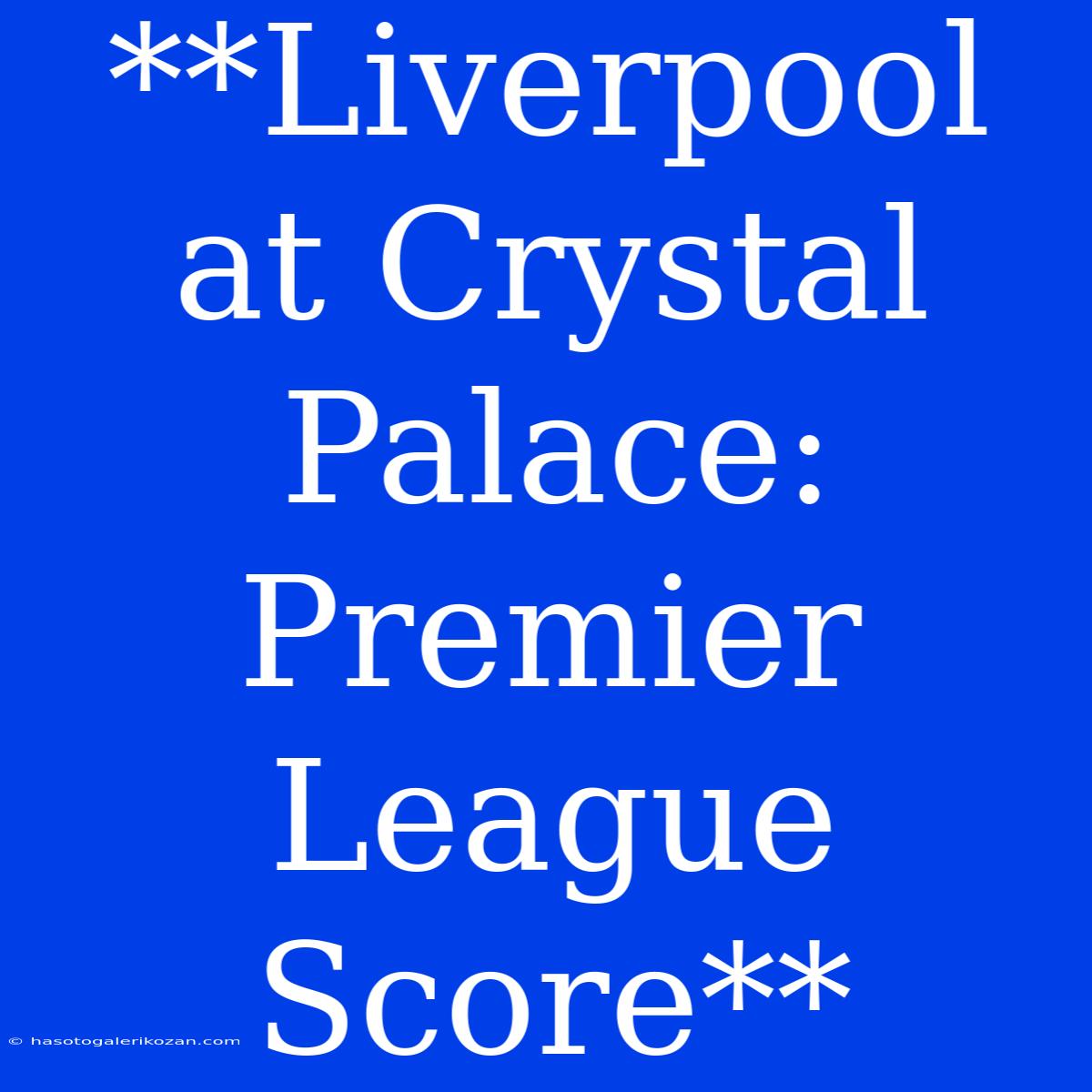 **Liverpool At Crystal Palace: Premier League Score**