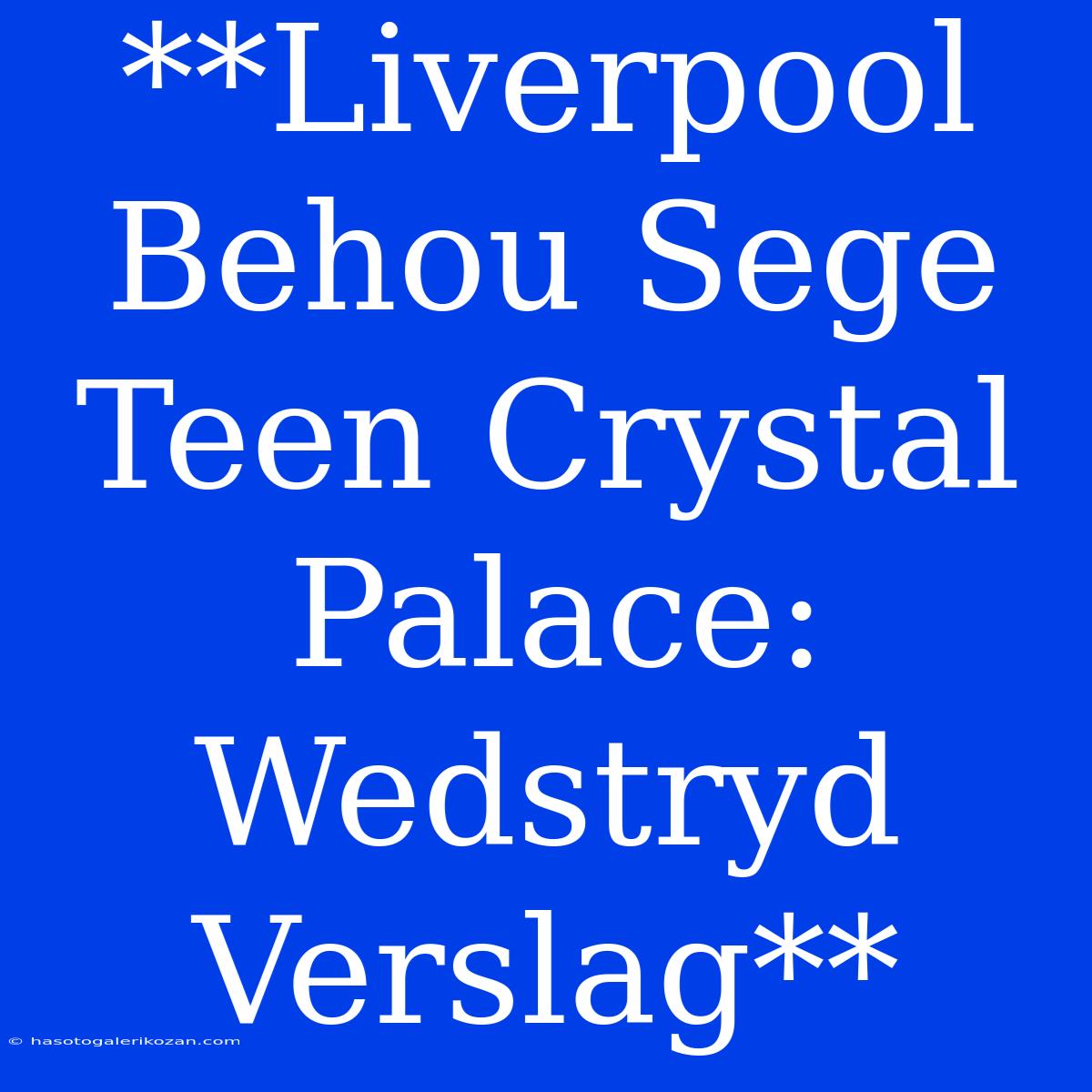 **Liverpool Behou Sege Teen Crystal Palace: Wedstryd Verslag**