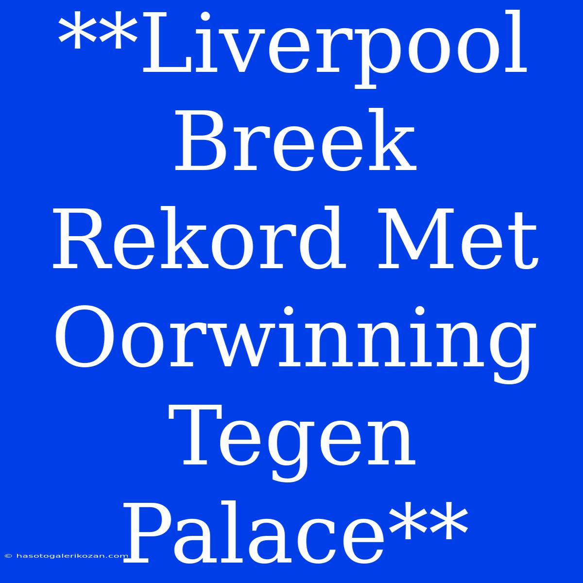 **Liverpool Breek Rekord Met Oorwinning Tegen Palace**