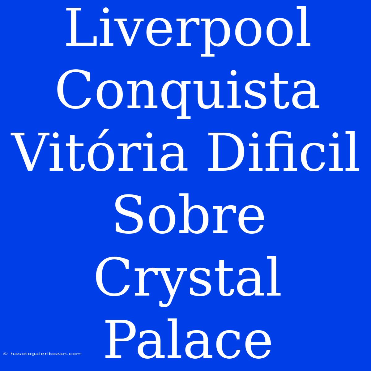 Liverpool Conquista Vitória Dificil Sobre Crystal Palace