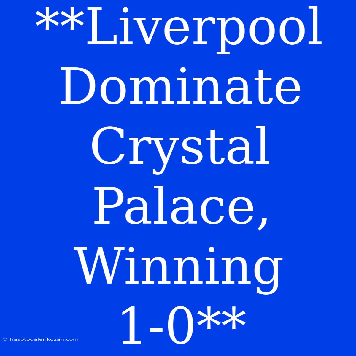 **Liverpool Dominate Crystal Palace, Winning 1-0**