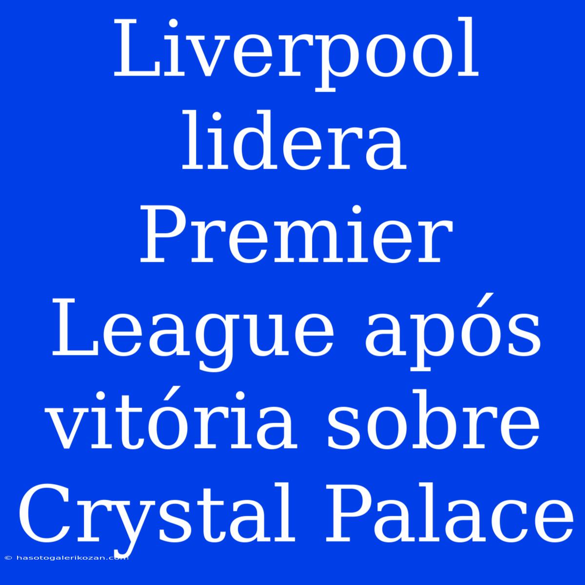 Liverpool Lidera Premier League Após Vitória Sobre Crystal Palace