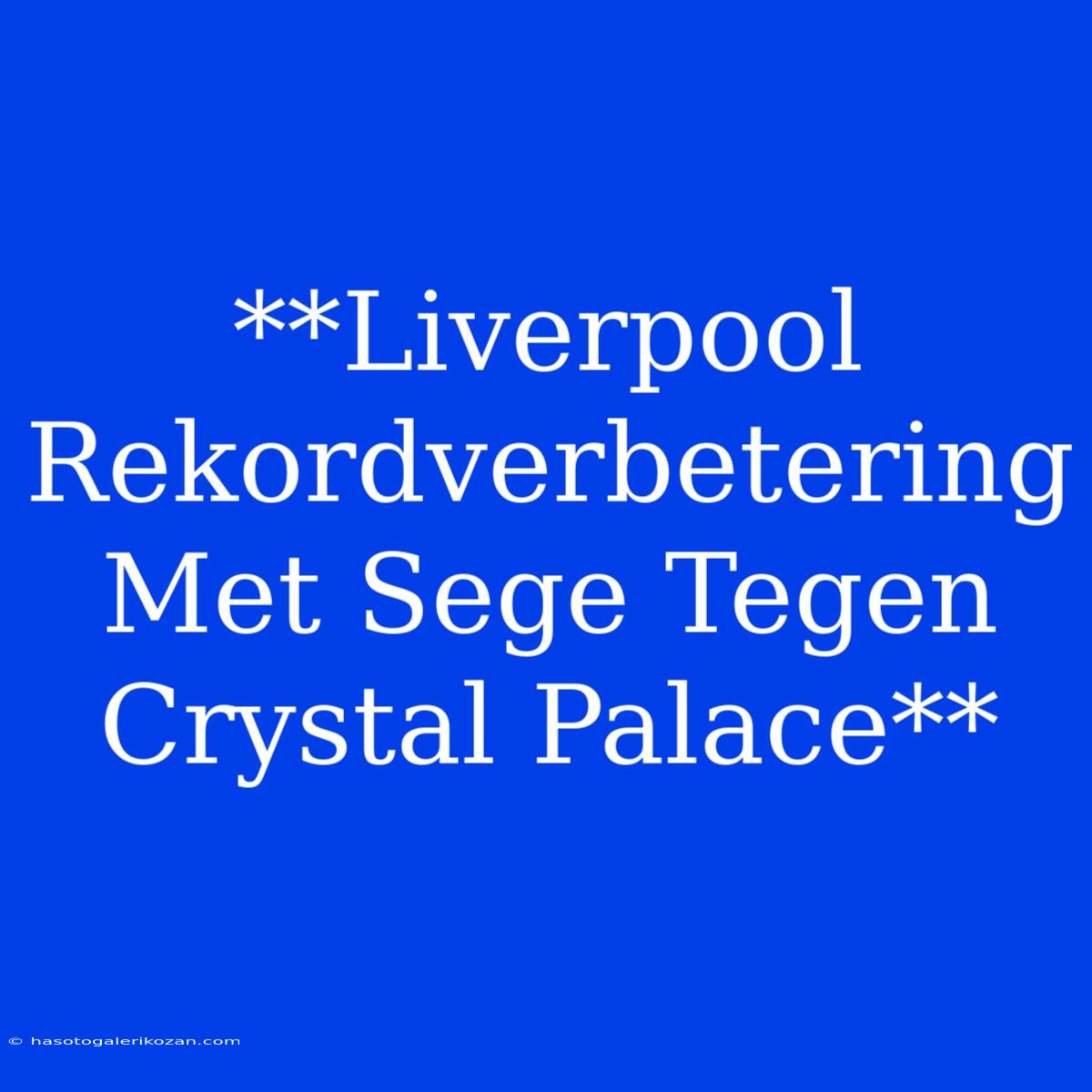 **Liverpool Rekordverbetering Met Sege Tegen Crystal Palace**