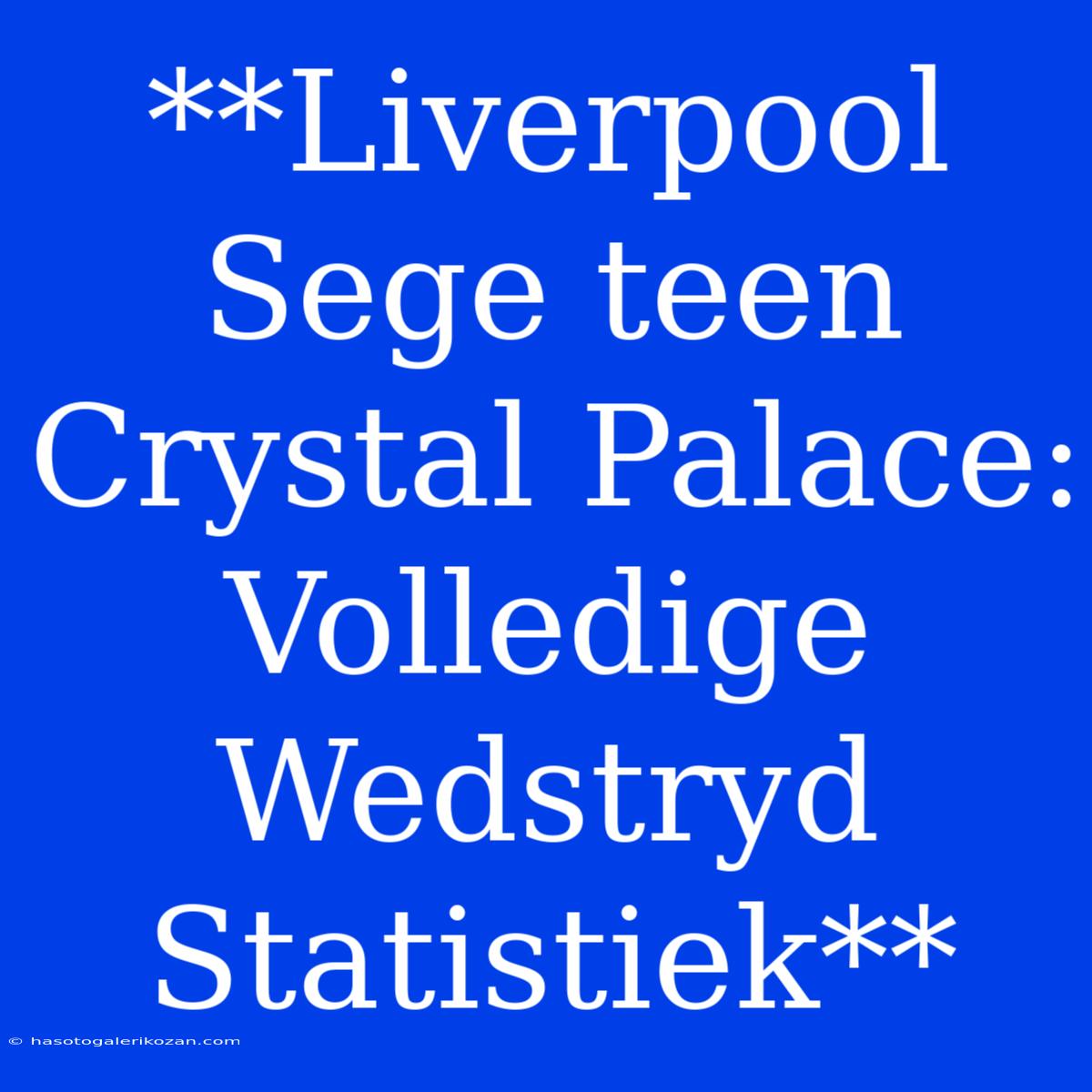 **Liverpool Sege Teen Crystal Palace: Volledige Wedstryd Statistiek**