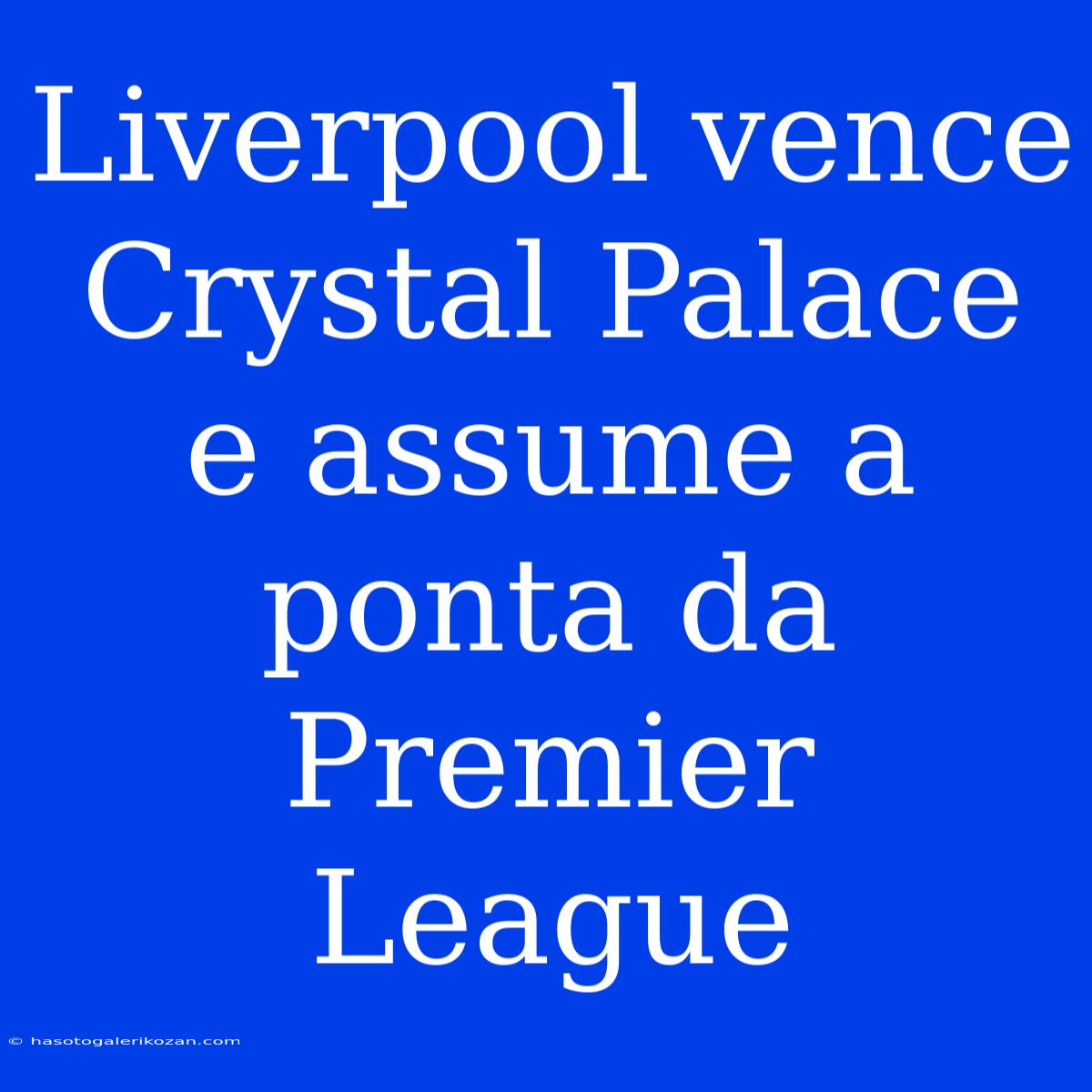 Liverpool Vence Crystal Palace E Assume A Ponta Da Premier League