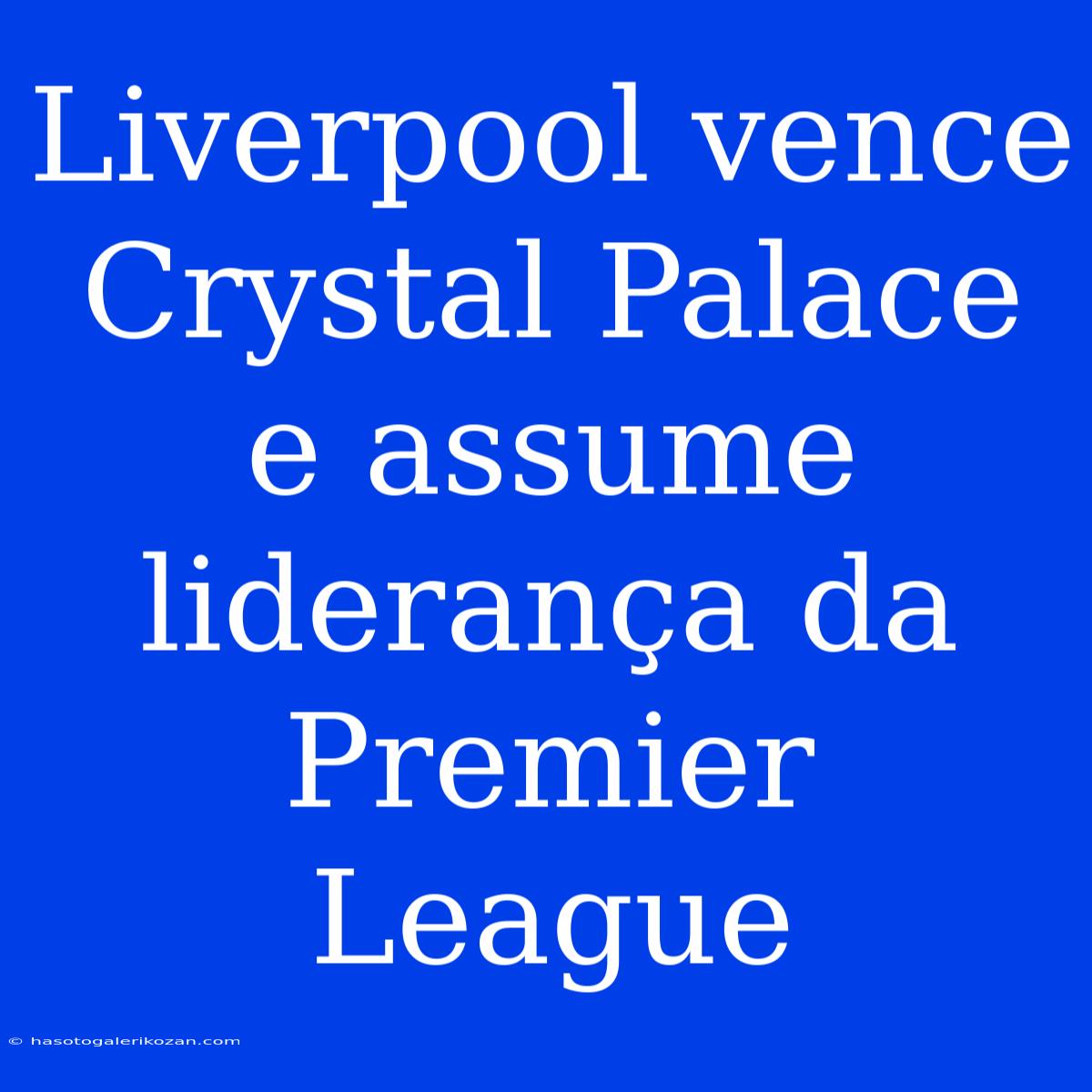 Liverpool Vence Crystal Palace E Assume Liderança Da Premier League