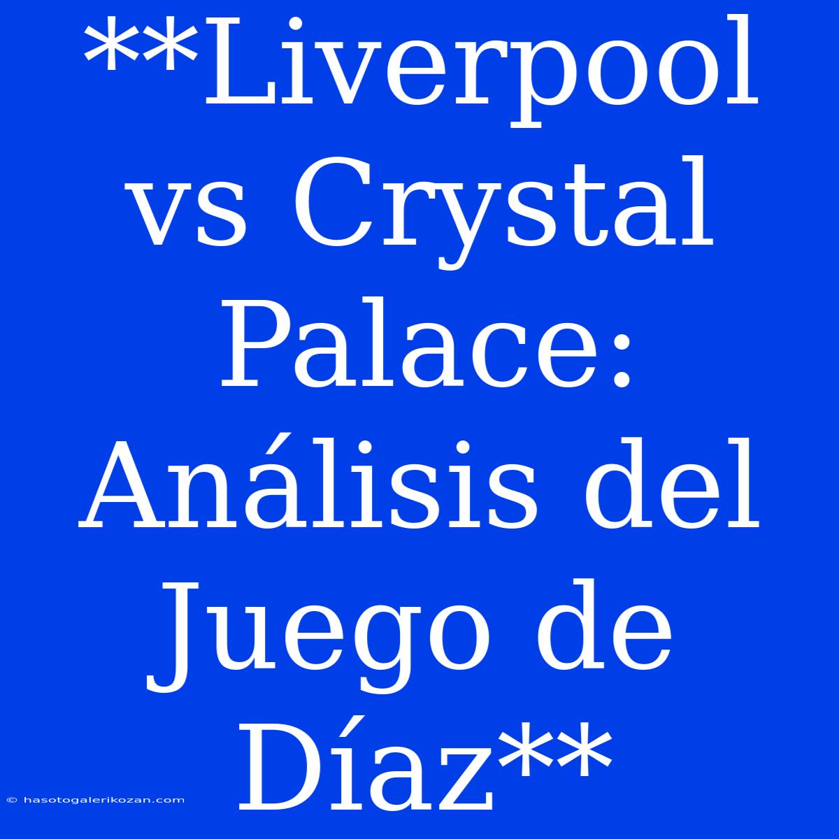 **Liverpool Vs Crystal Palace: Análisis Del Juego De Díaz**