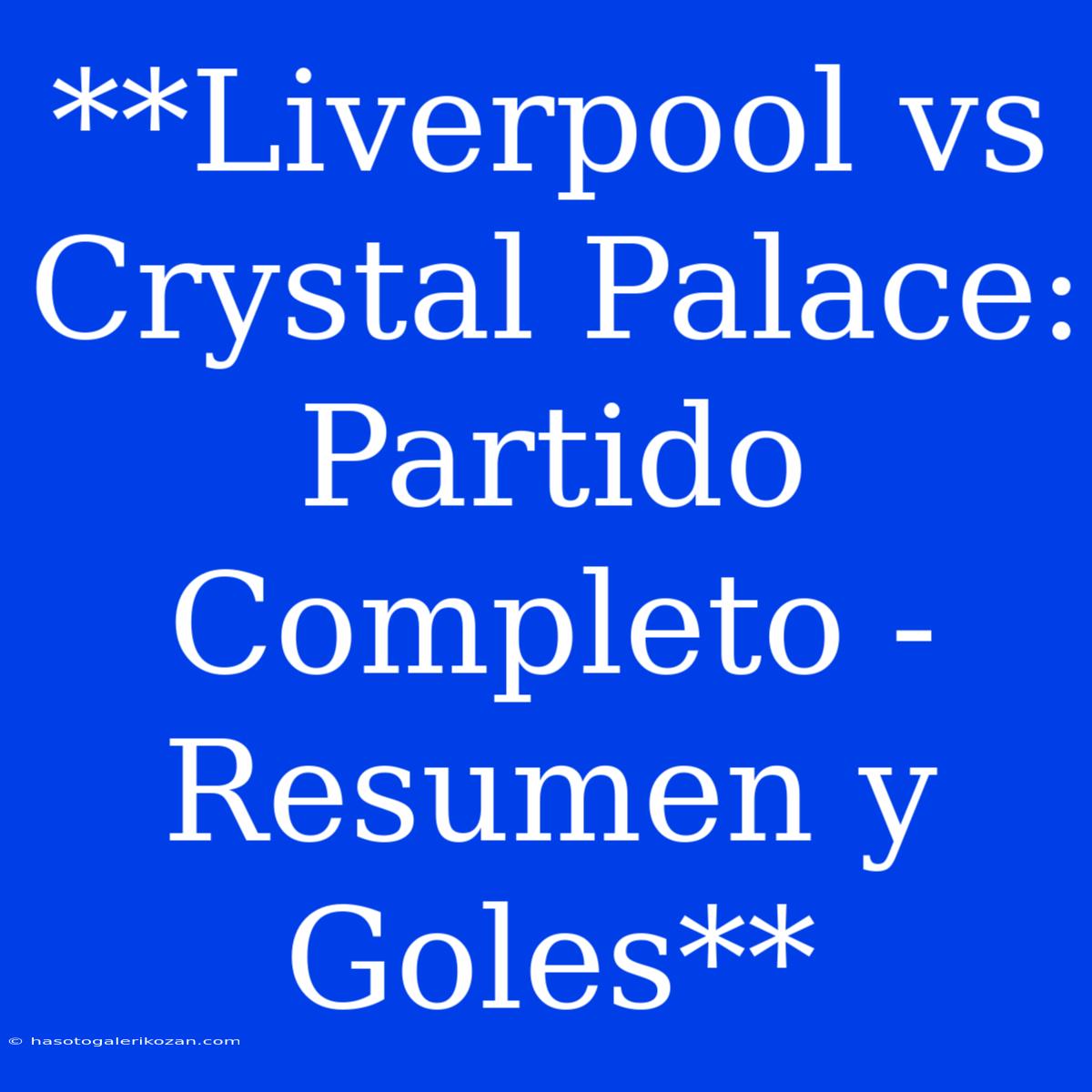 **Liverpool Vs Crystal Palace: Partido Completo - Resumen Y Goles**